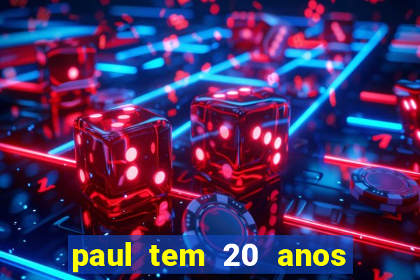 paul tem 20 anos de idade. a idade dele